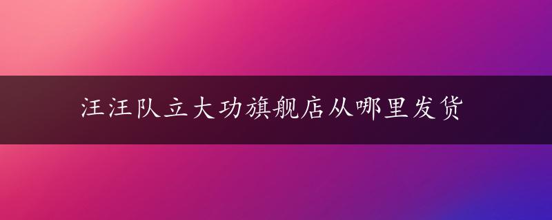 汪汪队立大功旗舰店从哪里发货