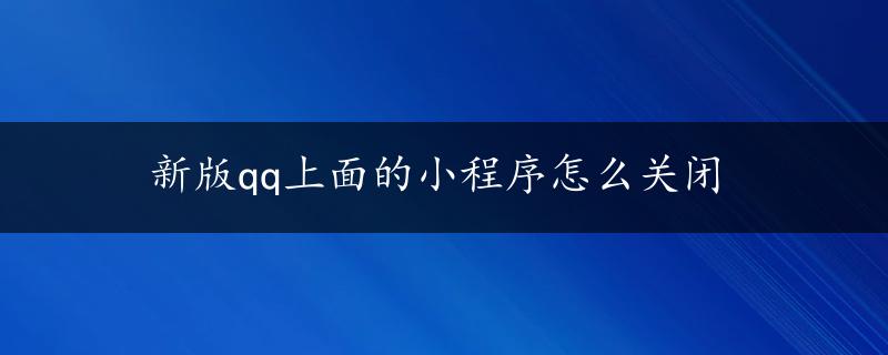 新版qq上面的小程序怎么关闭