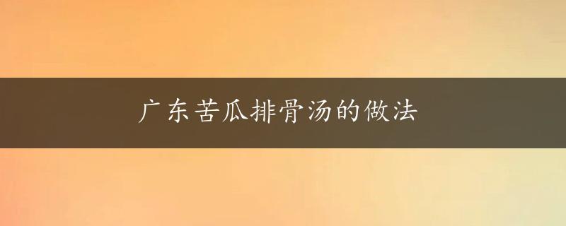 广东苦瓜排骨汤的做法