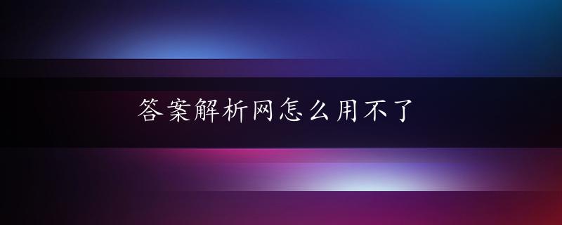 答案解析网怎么用不了