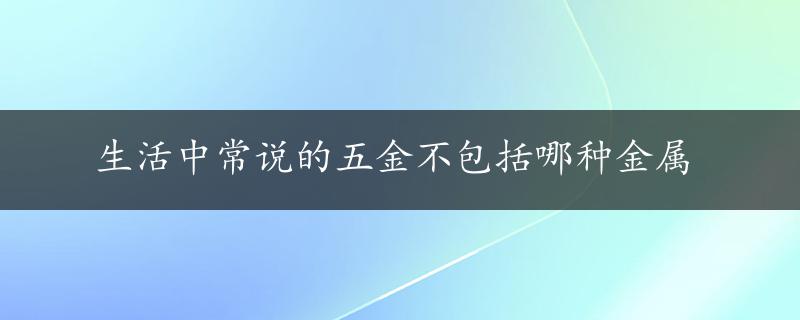 生活中常说的五金不包括哪种金属