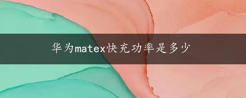 华为matex快充功率是多少