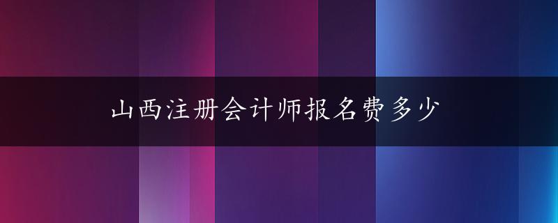 山西注册会计师报名费多少