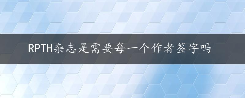 RPTH杂志是需要每一个作者签字吗