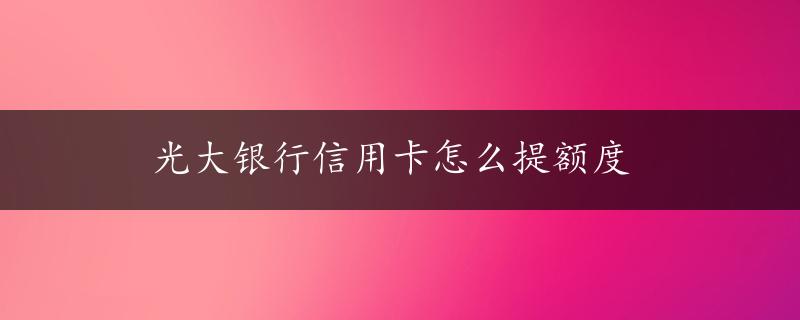 光大银行信用卡怎么提额度