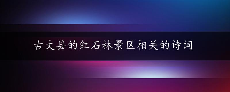 古丈县的红石林景区相关的诗词