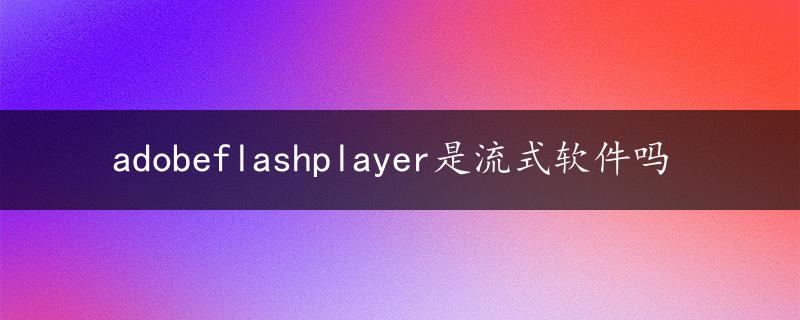 adobeflashplayer是流式软件吗