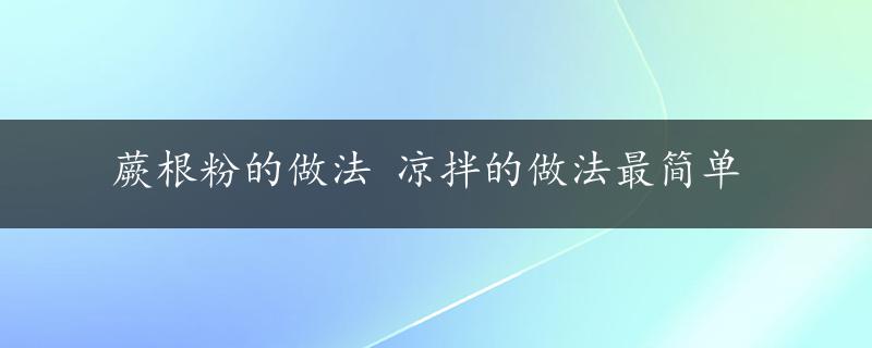 蕨根粉的做法 凉拌的做法最简单