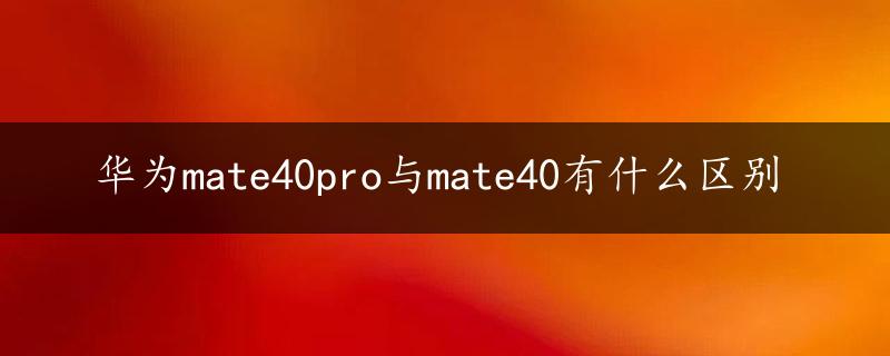 华为mate40pro与mate40有什么区别