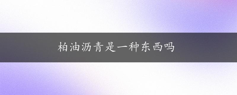 柏油沥青是一种东西吗