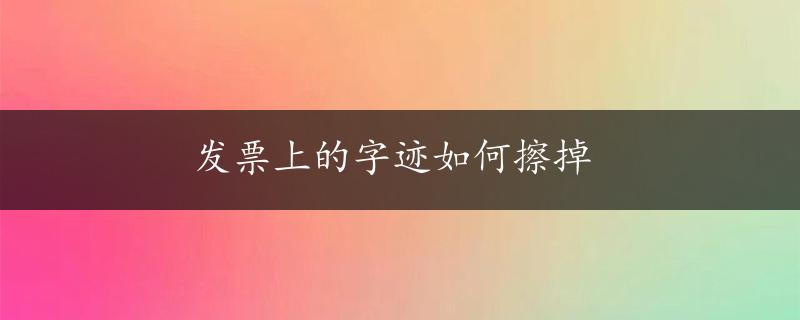 发票上的字迹如何擦掉