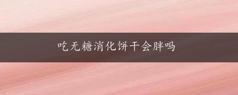 吃无糖消化饼干会胖吗