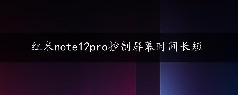 红米note12pro控制屏幕时间长短