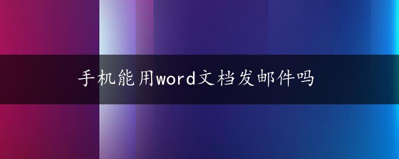 手机能用word文档发邮件吗