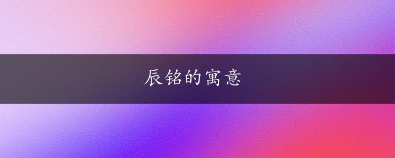 辰铭的寓意