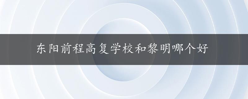 东阳前程高复学校和黎明哪个好