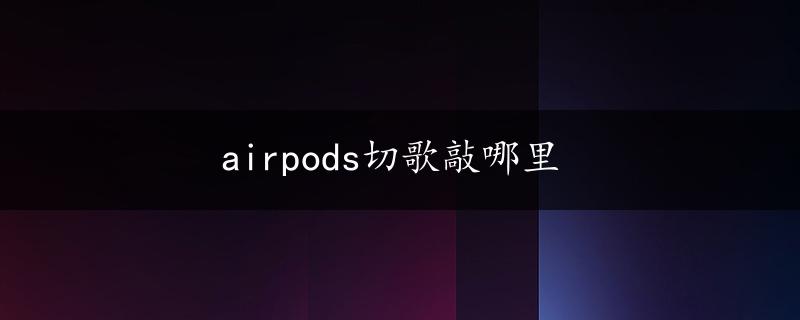 airpods切歌敲哪里