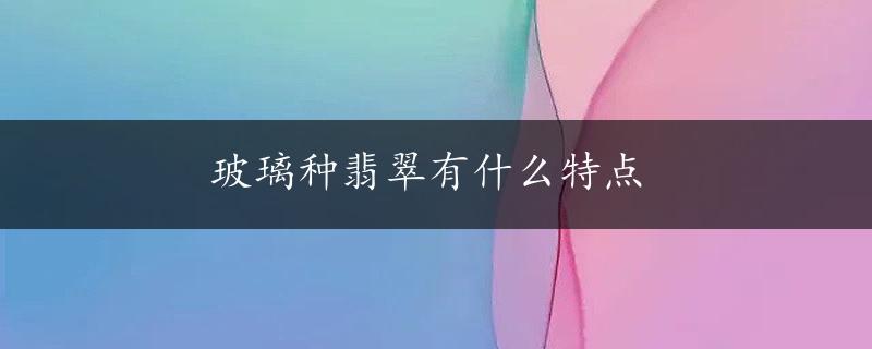 玻璃种翡翠有什么特点