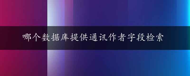 哪个数据库提供通讯作者字段检索