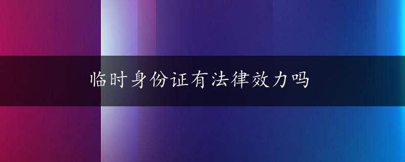 临时身份证有法律效力吗