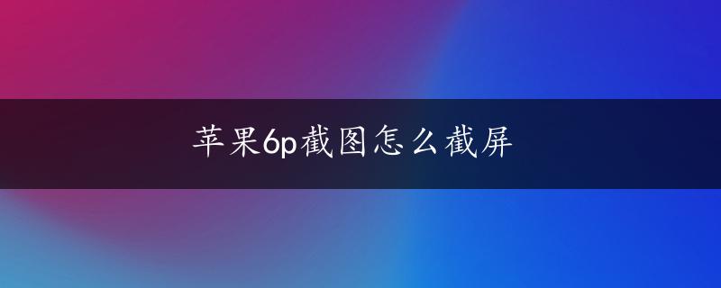 苹果6p截图怎么截屏