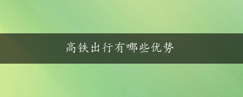 高铁出行有哪些优势