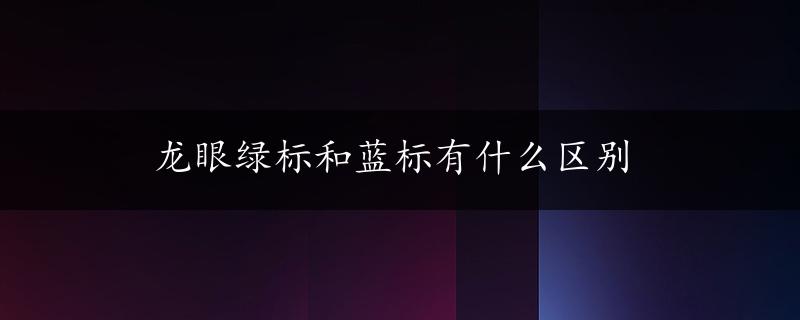 龙眼绿标和蓝标有什么区别