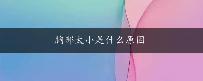 胸部太小是什么原因