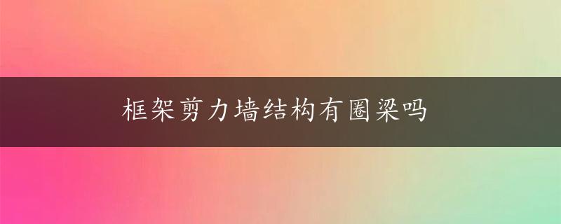 框架剪力墙结构有圈梁吗