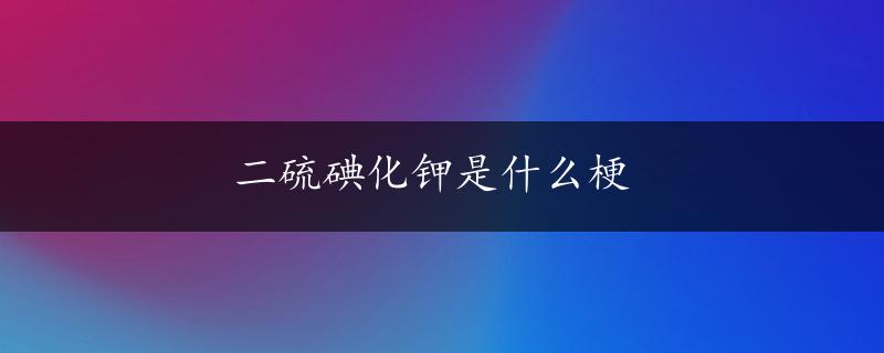 二硫碘化钾是什么梗