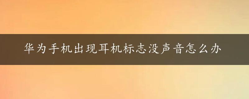 华为手机出现耳机标志没声音怎么办