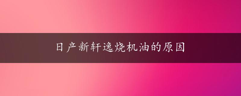 日产新轩逸烧机油的原因