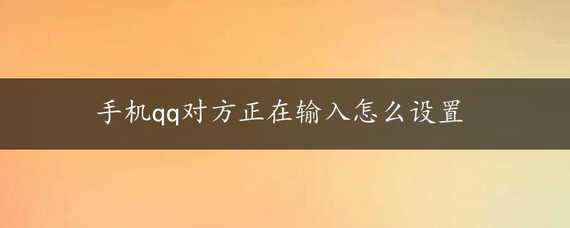 手机qq对方正在输入怎么设置