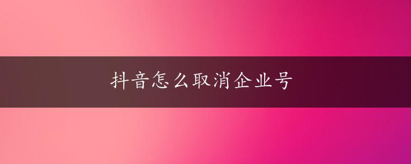 抖音怎么取消企业号