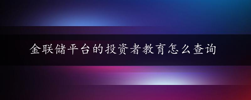 金联储平台的投资者教育怎么查询