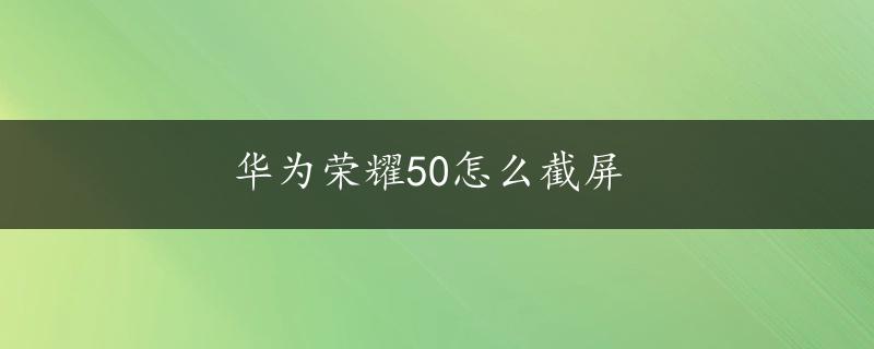 华为荣耀50怎么截屏