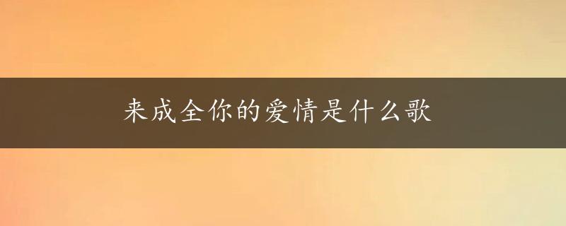 来成全你的爱情是什么歌