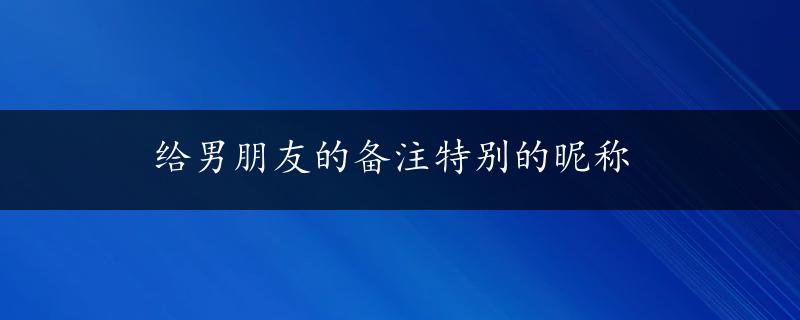 给男朋友的备注特别的昵称