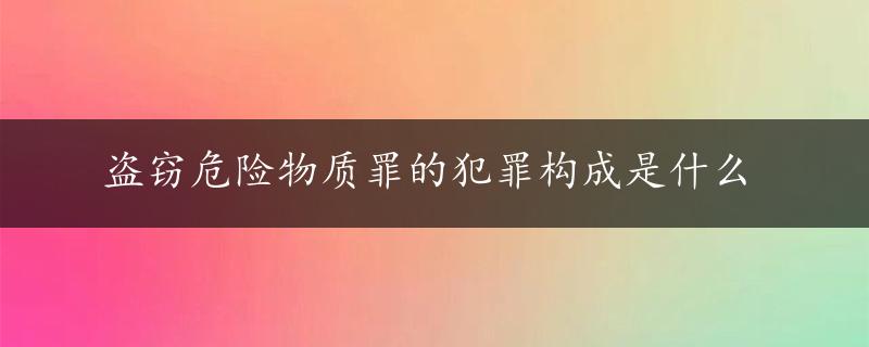 盗窃危险物质罪的犯罪构成是什么