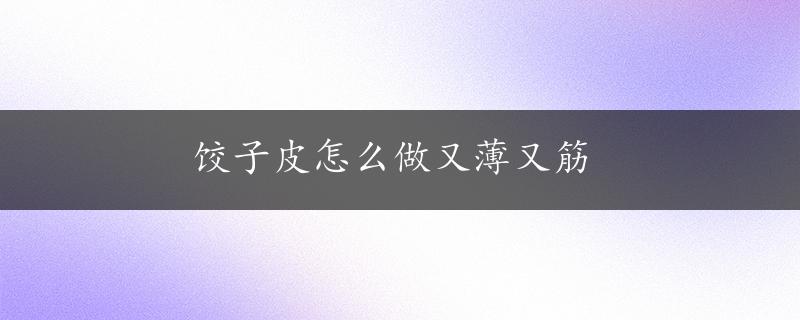 饺子皮怎么做又薄又筋