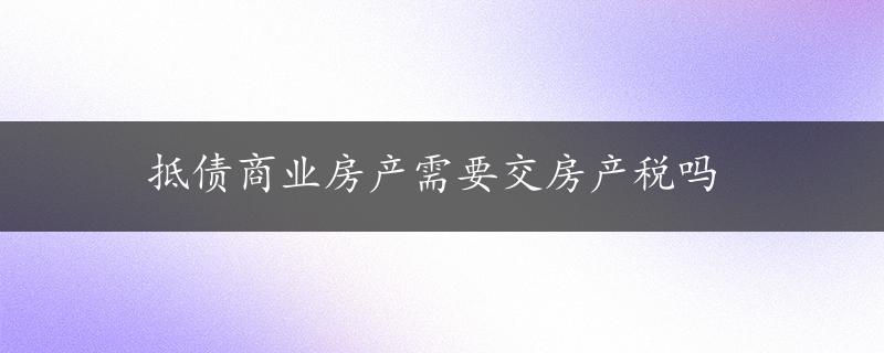 抵债商业房产需要交房产税吗