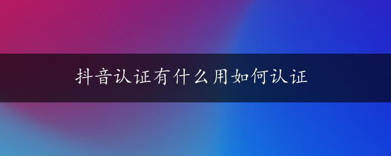 抖音认证有什么用如何认证