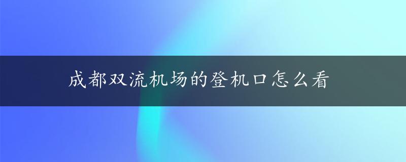 成都双流机场的登机口怎么看