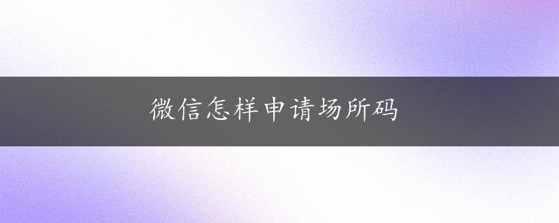 微信怎样申请场所码