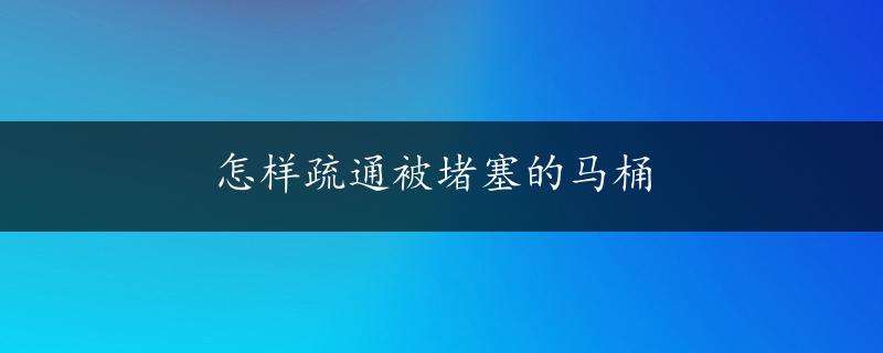 怎样疏通被堵塞的马桶