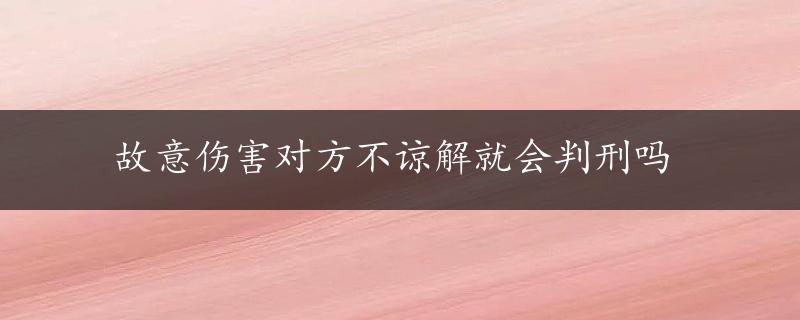 故意伤害对方不谅解就会判刑吗