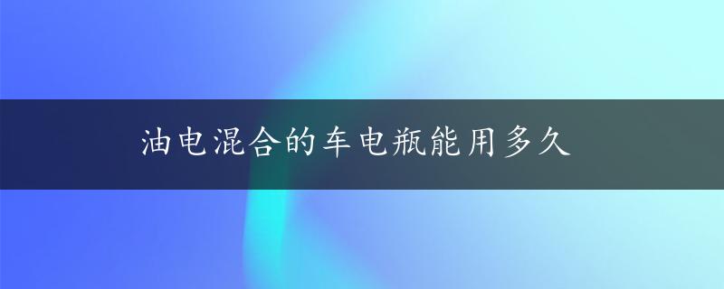 油电混合的车电瓶能用多久