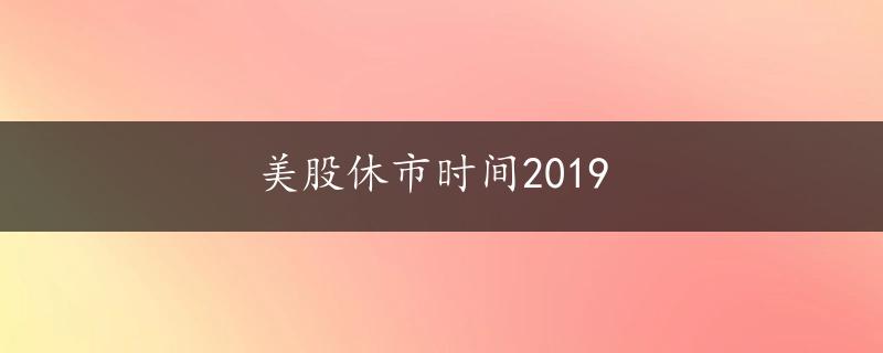 美股休市时间2019