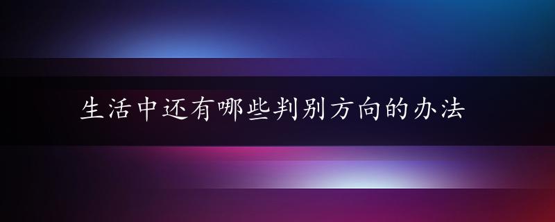 生活中还有哪些判别方向的办法