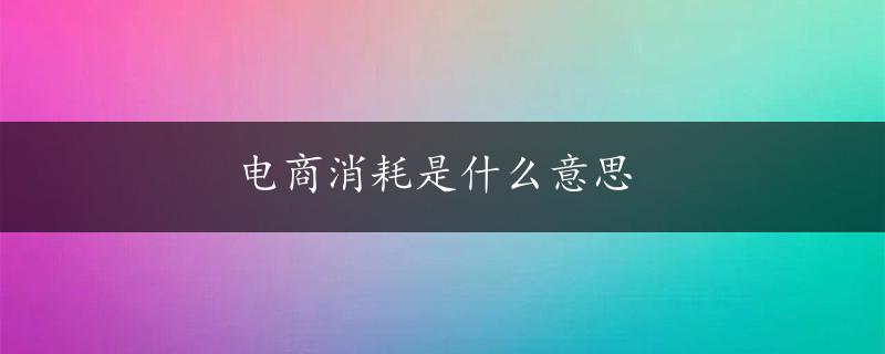 电商消耗是什么意思